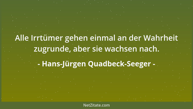 Hans-Jürgen Quadbeck-Seeger - Alle Irrtümer gehen einmal an der Wahrheit zugrunde, aber sie wachsen nach....