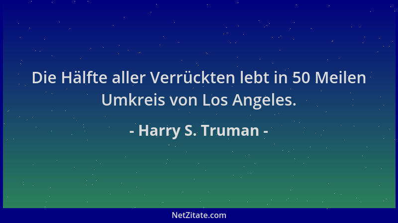 Harry S. Truman - Die Hälfte aller Verrückten lebt in 50 Meilen Umkreis von Los Angeles....
