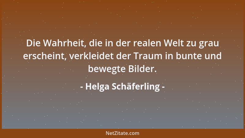Helga Schäferling - Die Wahrheit, die in der realen Welt zu grau erscheint, verkleidet der Traum in bunte und bewegte Bilde...