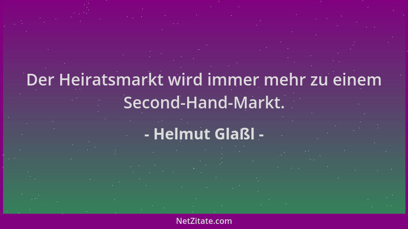 Helmut Glaßl - Der Heiratsmarkt wird immer mehr zu einem Second-Hand-Markt....