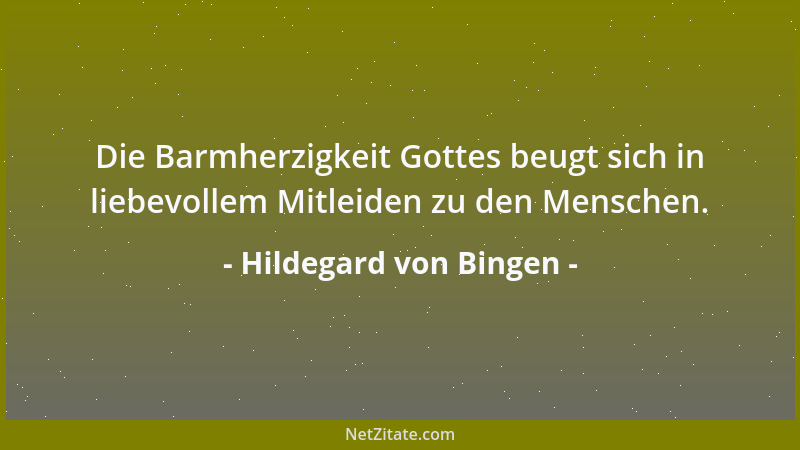 Hildegard von Bingen - Die Barmherzigkeit Gottes beugt sich in liebevollem Mitleiden zu den Menschen....