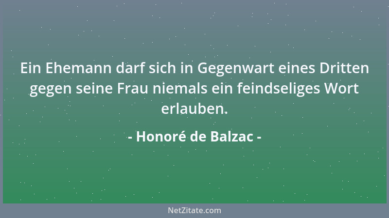 Honoré de Balzac - Ein Ehemann darf sich in Gegenwart eines Dritten gegen seine Frau niemals ein feindseliges Wort erlauben...