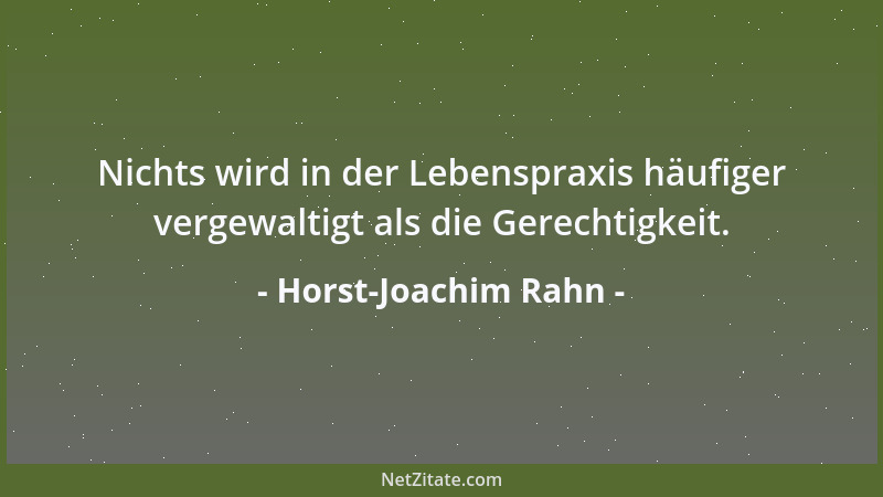 Horst-Joachim Rahn - Nichts wird in der Lebenspraxis häufiger vergewaltigt als die Gerechtigkeit....