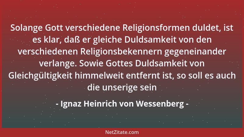 Ignaz Heinrich von Wessenberg - Solange Gott verschiedene Religionsformen duldet, ist es klar, daß er gleiche Duldsamkeit v...