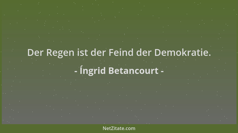 Íngrid Betancourt - Der Regen ist der Feind der Demokratie....
