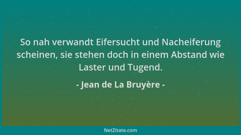 Jean de La Bruyère - So nah verwandt Eifersucht und Nacheiferung scheinen, sie stehen doch in einem Abstand wie Laster und...