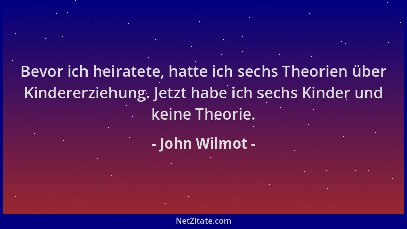 John Wilmot - Bevor ich heiratete, hatte ich sechs Theorien über Kindererziehung. Jetzt habe ich sechs Kinder und keine The...