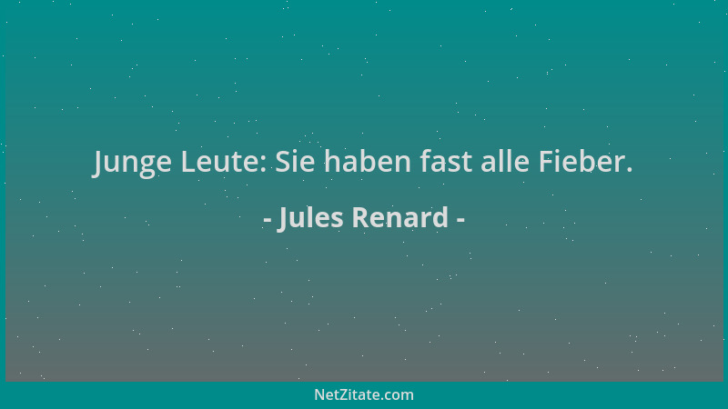 Jules Renard - Junge Leute: Sie haben fast alle Fieber....