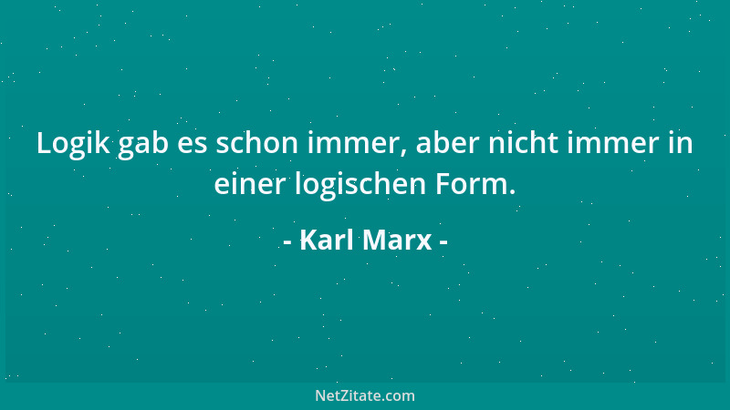 Karl Marx - Logik gab es schon immer, aber nicht immer in einer logischen Form....