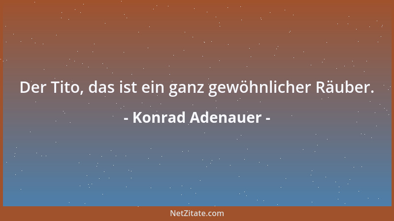 Konrad Adenauer - Der Tito, das ist ein ganz gewöhnlicher Räuber....