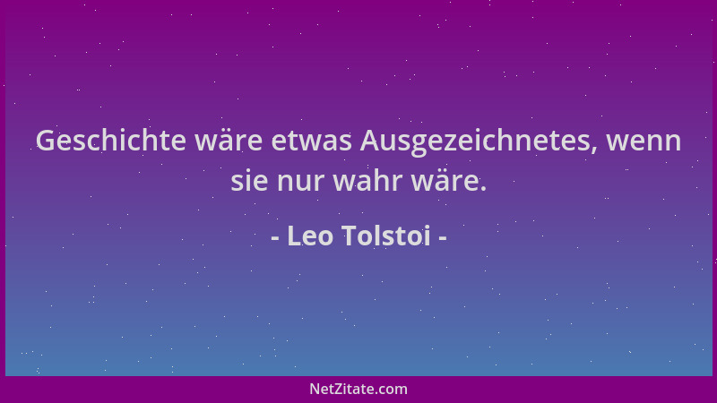 Leo Tolstoi - Geschichte wäre etwas Ausgezeichnetes, wenn sie nur wahr wäre....