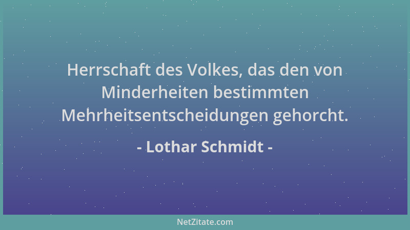 Lothar Schmidt - Herrschaft des Volkes, das den von Minderheiten bestimmten Mehrheitsentscheidungen gehorcht....
