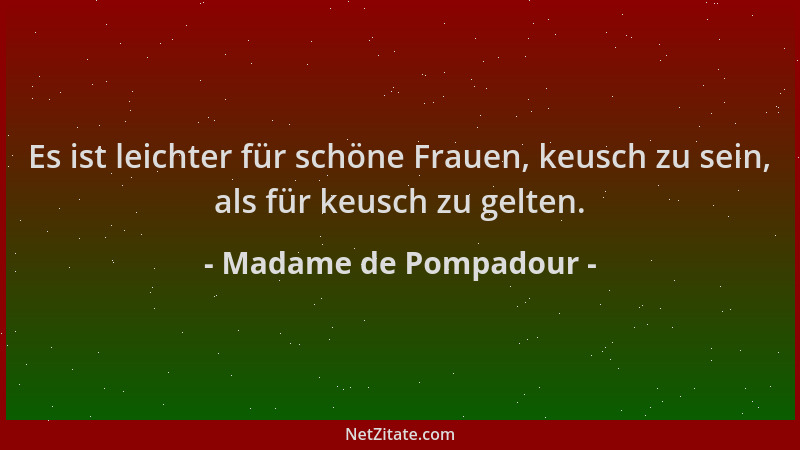 Madame de Pompadour - Es ist leichter für schöne Frauen, keusch zu sein, als für keusch zu gelten....
