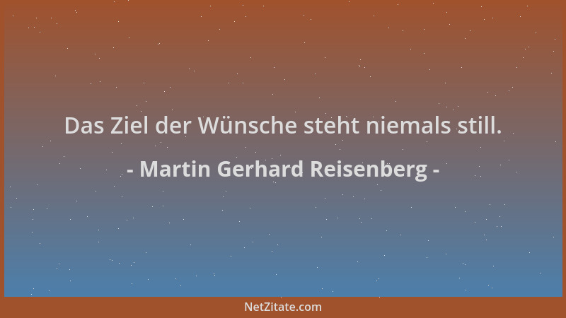 Martin Gerhard Reisenberg - Das Ziel der Wünsche steht niemals still....