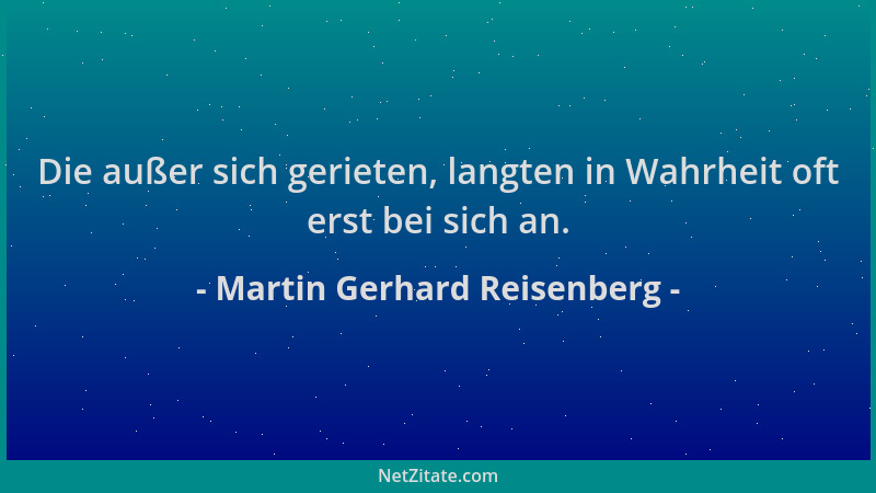 Martin Gerhard Reisenberg - Die außer sich gerieten, langten in Wahrheit oft erst bei sich an....