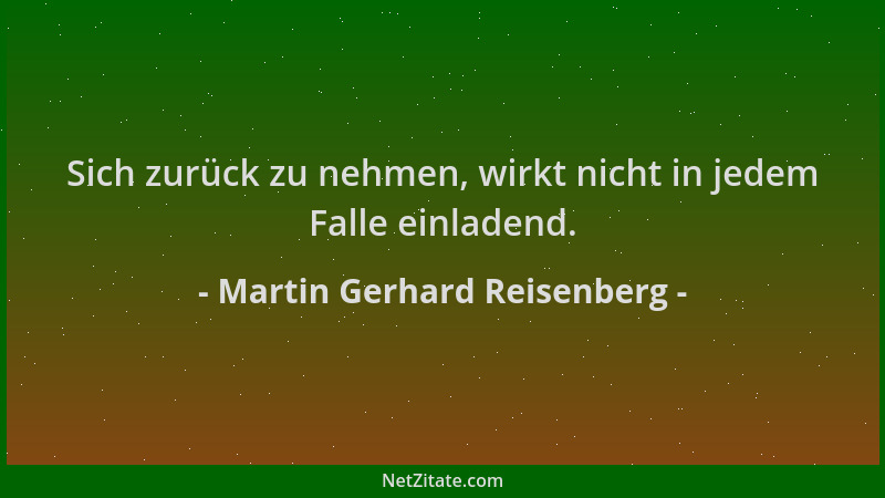Martin Gerhard Reisenberg - Sich zurück zu nehmen, wirkt nicht in jedem Falle einladend....