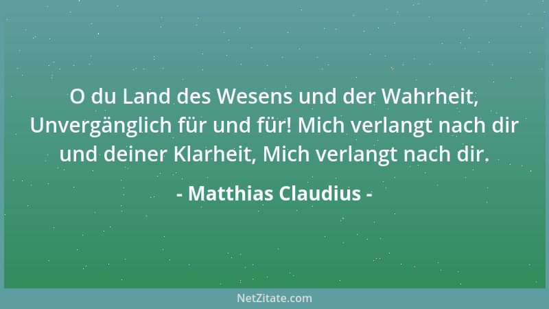 Matthias Claudius - O du Land des Wesens und der Wahrheit, Unvergänglich für und für! Mich verlangt nach dir und deiner Kla...