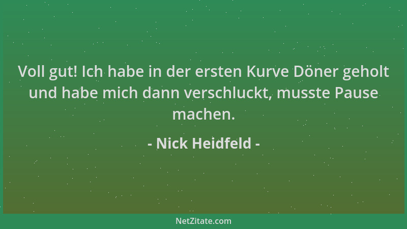 Nick Heidfeld - Voll gut! Ich habe in der ersten Kurve Döner geholt und habe mich dann verschluckt, musste Pause machen....