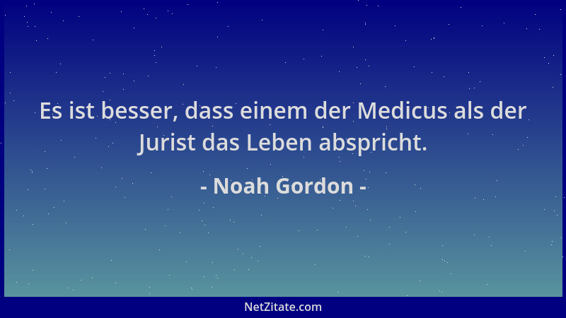 Noah Gordon - Es ist besser, dass einem der Medicus als der Jurist das Leben abspricht....