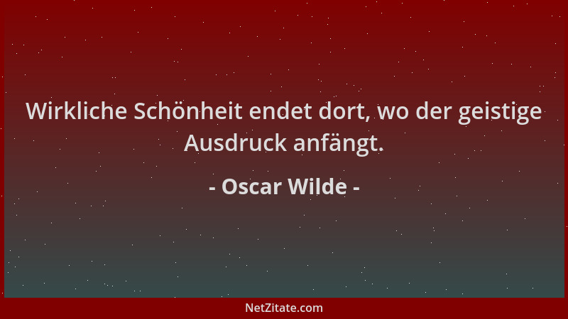 Oscar Wilde - Wirkliche Schönheit endet dort, wo der geistige Ausdruck anfängt....