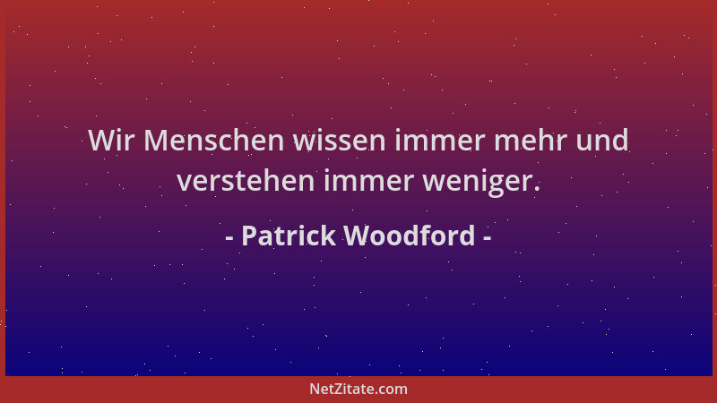 Patrick Woodford - Wir Menschen wissen immer mehr und verstehen immer weniger....