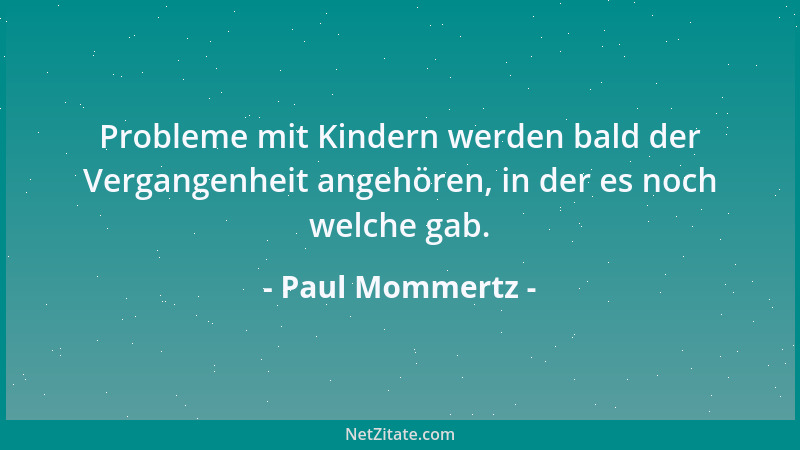 Paul Mommertz - Probleme mit Kindern werden bald der Vergangenheit angehören, in der es noch welche gab....