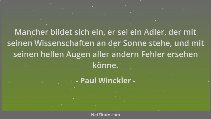 Paul Winckler - Mancher bildet sich ein, er sei ein Adler, der mit seinen Wissenschaften an der Sonne stehe, und mit seinen...