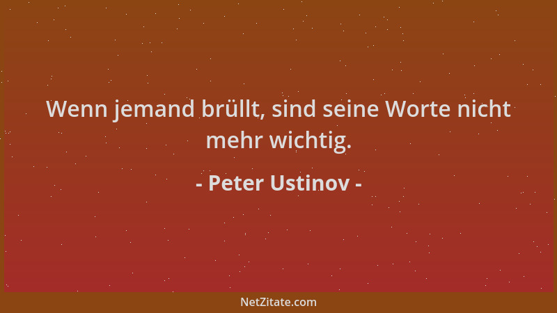 Peter Ustinov - Wenn jemand brüllt, sind seine Worte nicht mehr wichtig....