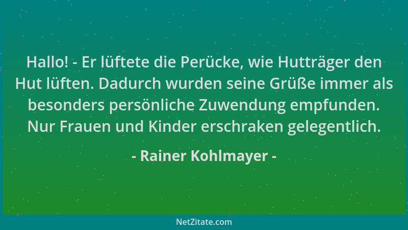 Rainer Kohlmayer - Hallo! - Er lüftete die Perücke, wie Hutträger den Hut lüften. Dadurch wurden seine Grüße immer als beso...