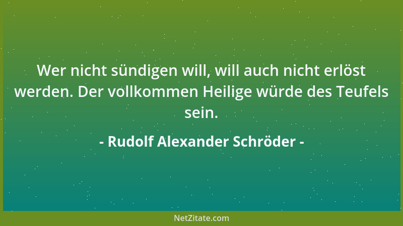 Rudolf Alexander Schröder - Wer nicht sündigen will, will auch nicht erlöst werden. Der vollkommen Heilige würde des Teufel...