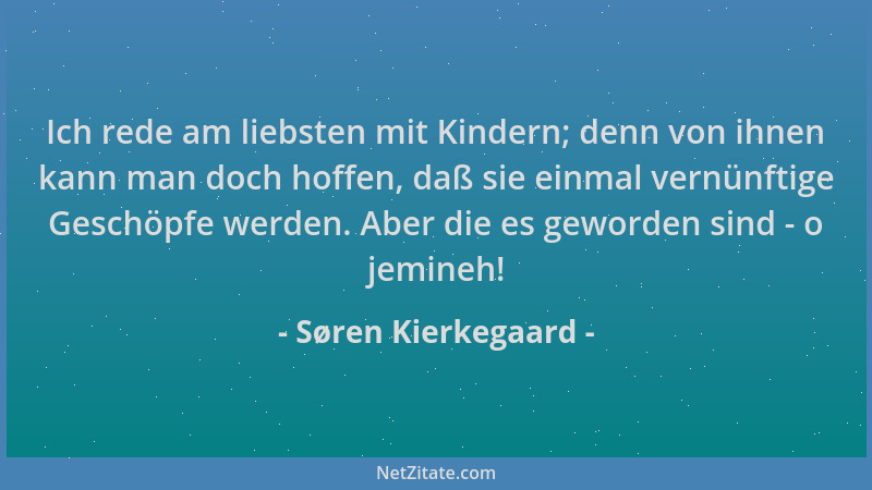 Søren Kierkegaard - Ich rede am liebsten mit Kindern; denn von ihnen kann man doch hoffen, daß sie einmal vernünftige Gesch...