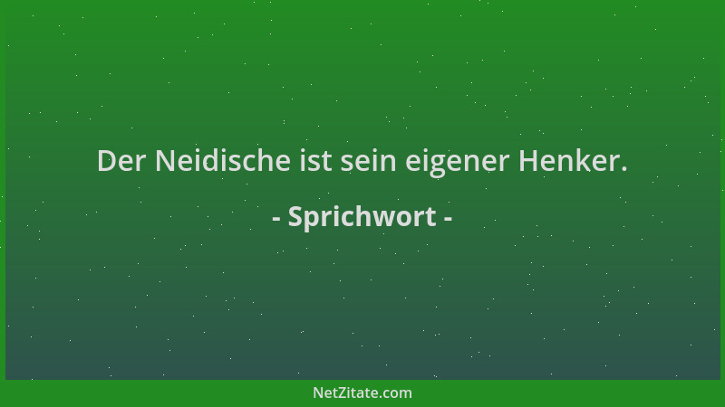 Sprichwort - Der Neidische ist sein eigener Henker....