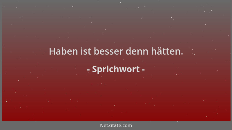 Sprichwort - Haben ist besser denn hätten....