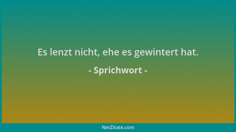 Sprichwort - Es lenzt nicht, ehe es gewintert hat....