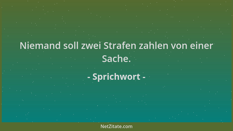 Sprichwort - Niemand soll zwei Strafen zahlen von einer Sache....