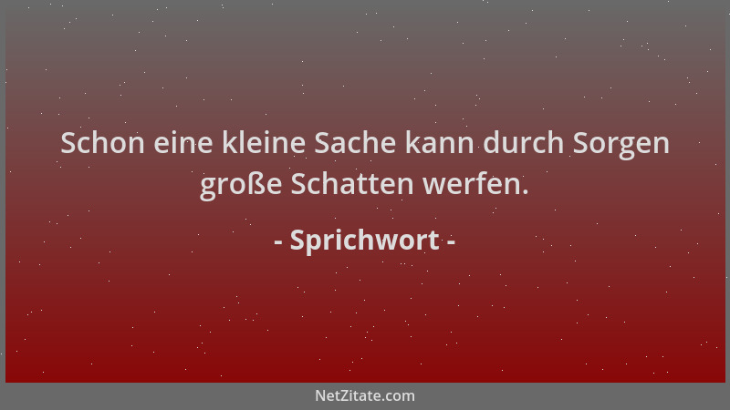 Sprichwort - Schon eine kleine Sache kann durch Sorgen große Schatten werfen....