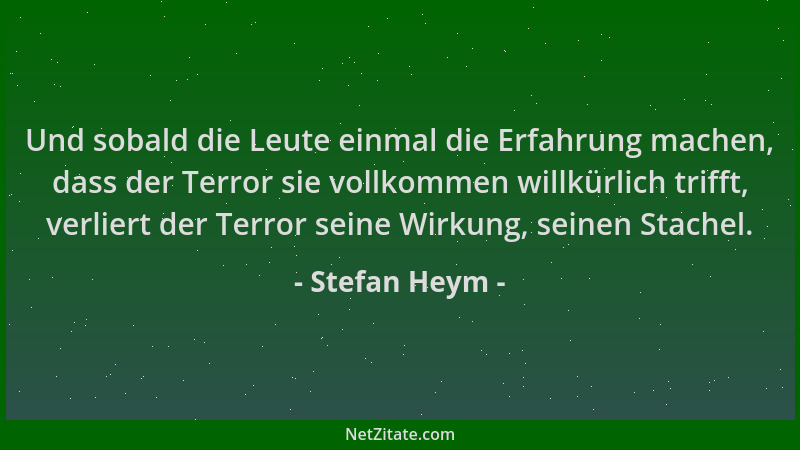 Stefan Heym - Und sobald die Leute einmal die Erfahrung machen, dass der Terror sie vollkommen willkürlich trifft, verliert...
