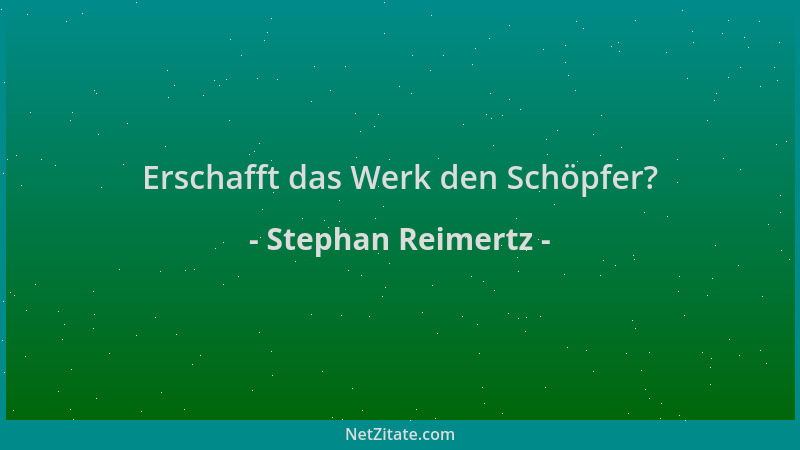 Stephan Reimertz - Erschafft das Werk den Schöpfer?...