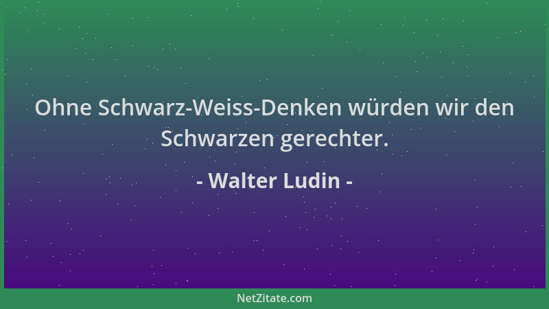 Walter Ludin - Ohne Schwarz-Weiss-Denken würden wir den Schwarzen gerechter....