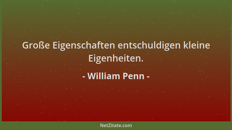 William Penn - Große Eigenschaften entschuldigen kleine Eigenheiten....