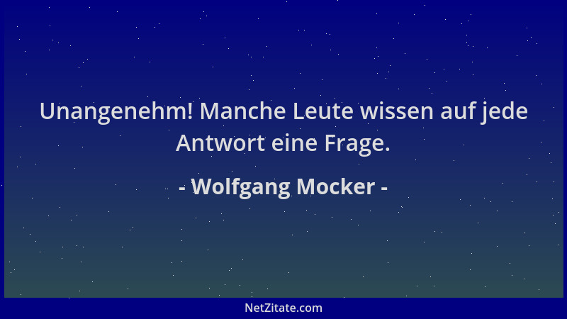 Wolfgang Mocker - Unangenehm! Manche Leute wissen auf jede Antwort eine Frage....
