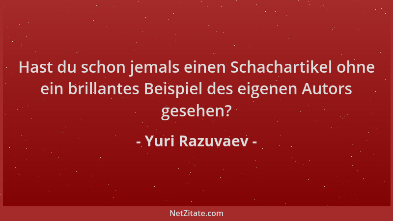 Yuri Razuvaev - Hast du schon jemals einen Schachartikel ohne ein brillantes Beispiel des eigenen Autors gesehen?...