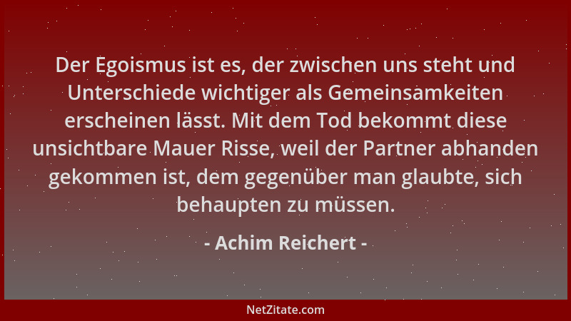 Achim Reichert - Der Egoismus ist es, der zwischen uns steht und Unterschiede wichtiger als Gemeinsamkeiten erscheinen läss...