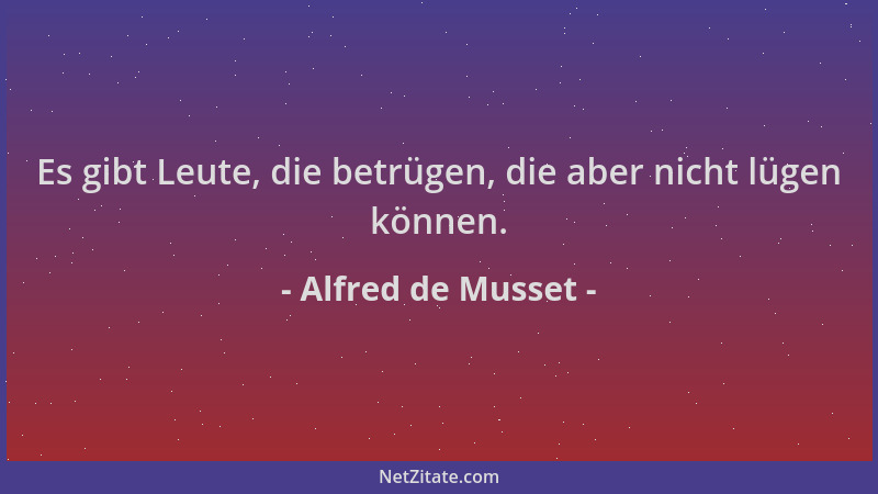 Alfred de Musset - Es gibt Leute, die betrügen, die aber nicht lügen können....