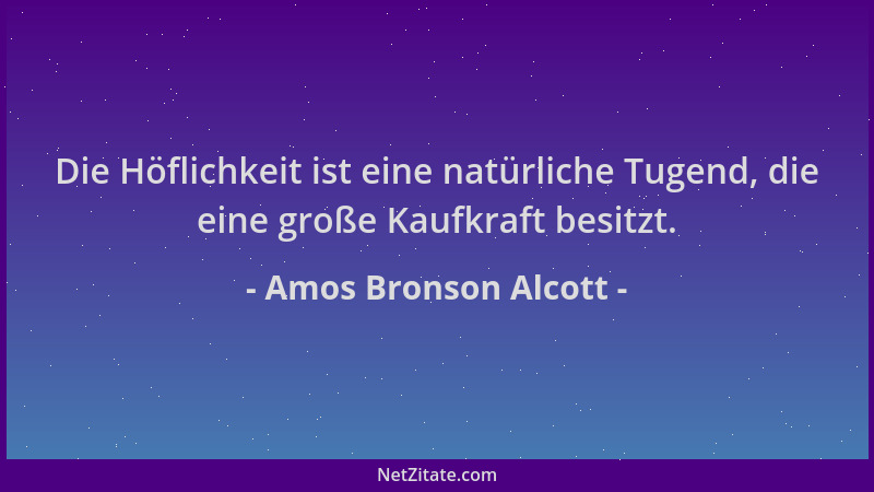 Amos Bronson Alcott - Die Höflichkeit ist eine natürliche Tugend, die eine große Kaufkraft besitzt....