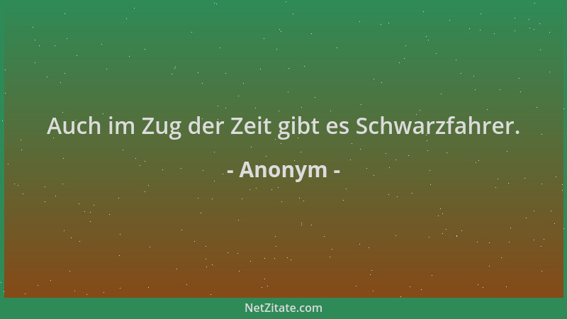Anonym - Auch im Zug der Zeit gibt es Schwarzfahrer....