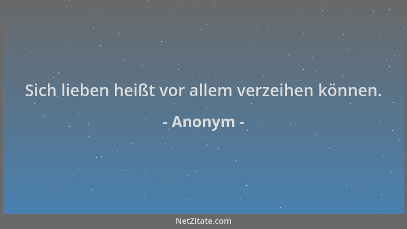 Anonym - Sich lieben heißt vor allem verzeihen können....