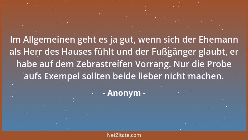 Anonym - Im Allgemeinen geht es ja gut, wenn sich der Ehemann als Herr des Hauses fühlt und der Fußgänger glaubt, er habe a...