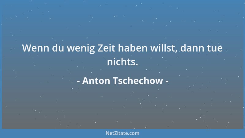 Anton Tschechow - Wenn du wenig Zeit haben willst, dann tue nichts....