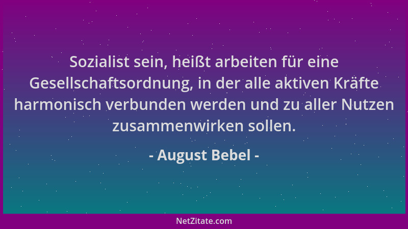 August Bebel - Sozialist sein, heißt arbeiten für eine Gesellschaftsordnung, in der alle aktiven Kräfte harmonisch verbunde...